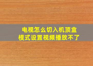 电视怎么切入机顶盒模式设置视频播放不了