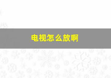 电视怎么放啊