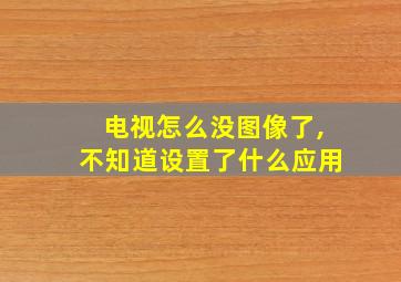 电视怎么没图像了,不知道设置了什么应用