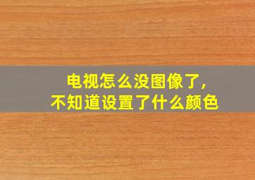 电视怎么没图像了,不知道设置了什么颜色