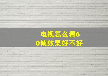 电视怎么看60帧效果好不好