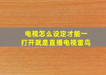 电视怎么设定才能一打开就是直播电视雷鸟