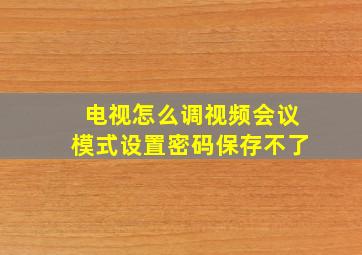 电视怎么调视频会议模式设置密码保存不了