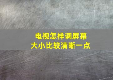 电视怎样调屏幕大小比较清晰一点