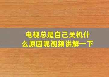 电视总是自己关机什么原因呢视频讲解一下