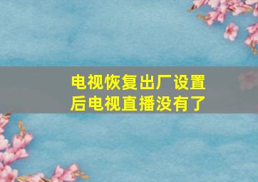 电视恢复出厂设置后电视直播没有了