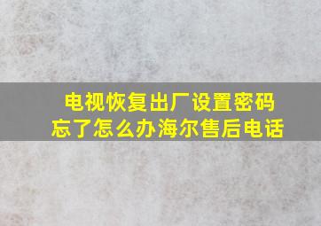 电视恢复出厂设置密码忘了怎么办海尔售后电话