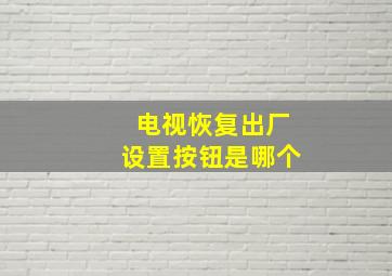 电视恢复出厂设置按钮是哪个