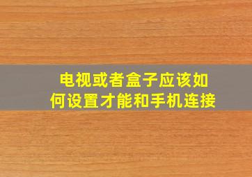 电视或者盒子应该如何设置才能和手机连接