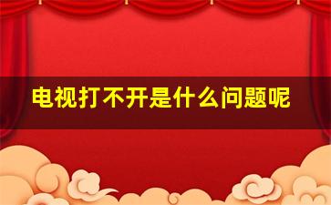 电视打不开是什么问题呢