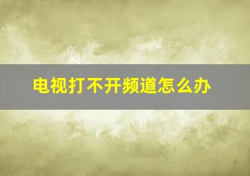 电视打不开频道怎么办