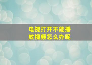 电视打开不能播放视频怎么办呢