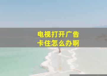 电视打开广告卡住怎么办啊