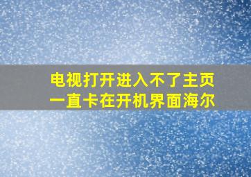 电视打开进入不了主页一直卡在开机界面海尔