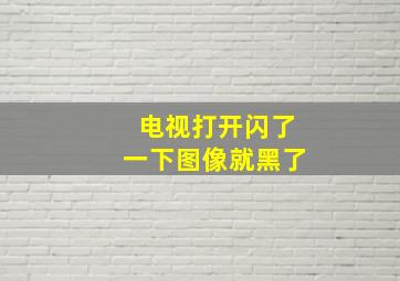 电视打开闪了一下图像就黑了