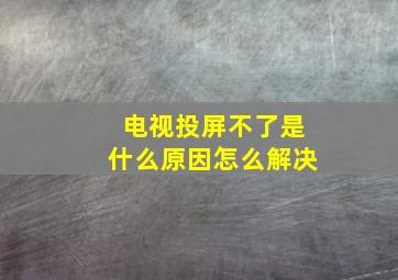 电视投屏不了是什么原因怎么解决