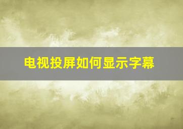 电视投屏如何显示字幕