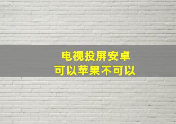 电视投屏安卓可以苹果不可以