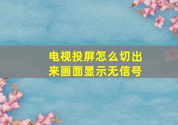 电视投屏怎么切出来画面显示无信号