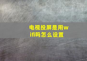 电视投屏是用wifi吗怎么设置