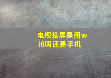 电视投屏是用wifi吗还是手机