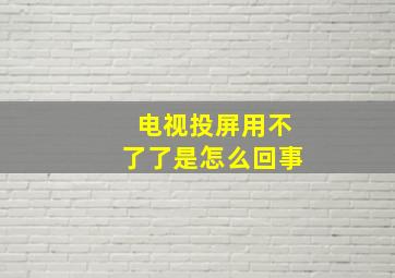 电视投屏用不了了是怎么回事