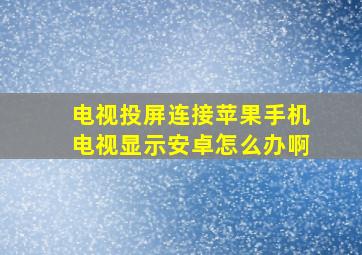 电视投屏连接苹果手机电视显示安卓怎么办啊