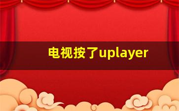 电视按了uplayer