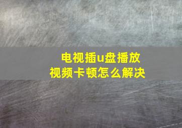 电视插u盘播放视频卡顿怎么解决