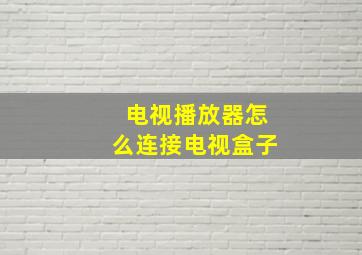 电视播放器怎么连接电视盒子