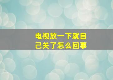 电视放一下就自己关了怎么回事