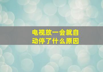 电视放一会就自动停了什么原因