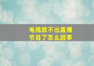 电视放不出直播节目了怎么回事