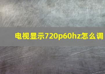 电视显示720p60hz怎么调