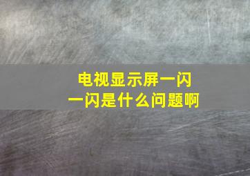 电视显示屏一闪一闪是什么问题啊