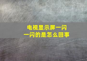 电视显示屏一闪一闪的是怎么回事