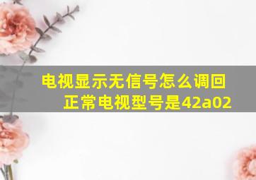 电视显示无信号怎么调回正常电视型号是42a02