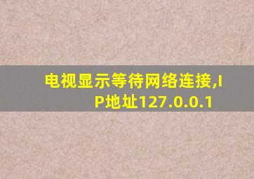 电视显示等待网络连接,IP地址127.0.0.1