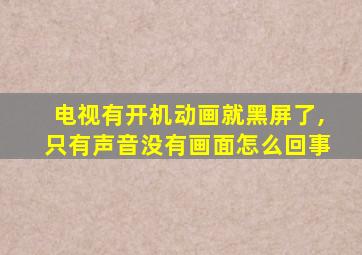 电视有开机动画就黑屏了,只有声音没有画面怎么回事