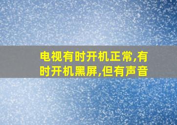 电视有时开机正常,有时开机黑屏,但有声音