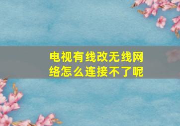 电视有线改无线网络怎么连接不了呢