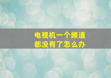 电视机一个频道都没有了怎么办