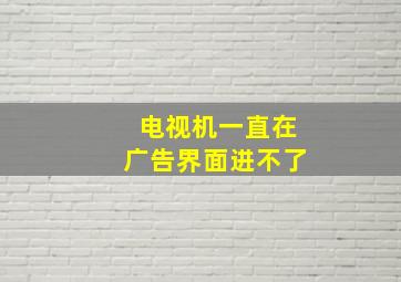 电视机一直在广告界面进不了