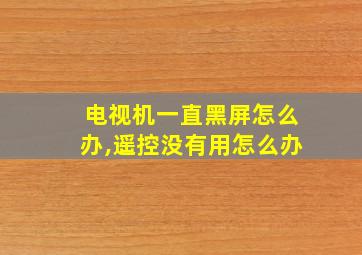 电视机一直黑屏怎么办,遥控没有用怎么办