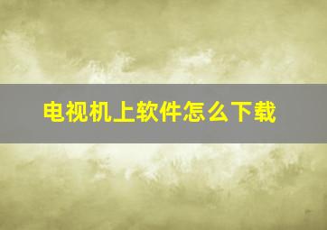 电视机上软件怎么下载