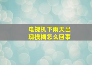 电视机下雨天出现模糊怎么回事