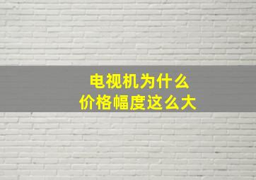 电视机为什么价格幅度这么大