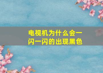 电视机为什么会一闪一闪的出现黑色