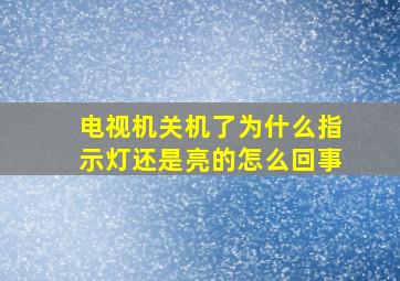 电视机关机了为什么指示灯还是亮的怎么回事