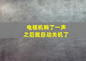 电视机响了一声之后就自动关机了